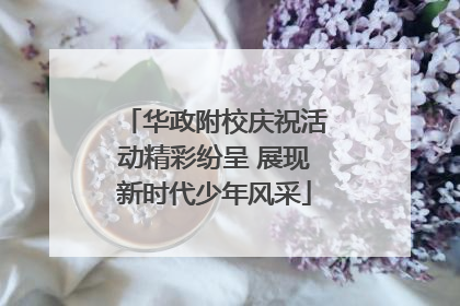 华政附校庆祝活动精彩纷呈 展现新时代少年风采