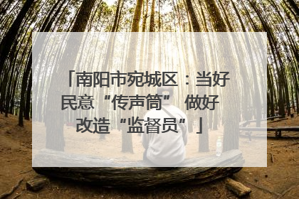 南阳市宛城区：当好民意“传声筒” 做好改造“监督员”
