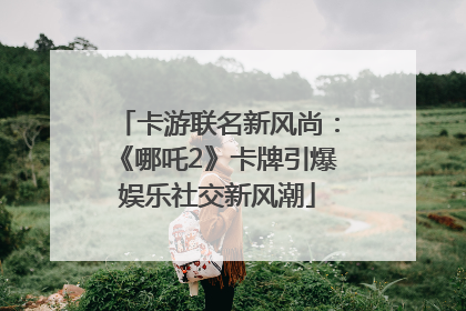 卡游联名新风尚：《哪吒2》卡牌引爆娱乐社交新风潮