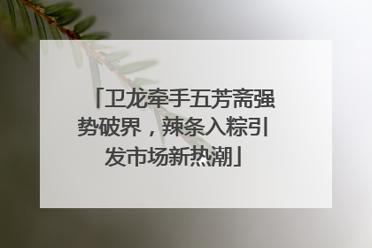 卫龙牵手五芳斋强势破界，辣条入粽引发市场新热潮