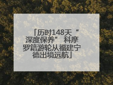 历时148天“深度保养” 科摩罗籍游轮从福建宁德出境远航