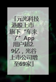 元光科技港股上市 旗下“车来了”App用户超2.9亿，光谷上市公司增至69家