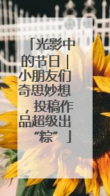 光影中的节日｜小朋友们奇思妙想，投稿作品超级出“粽”