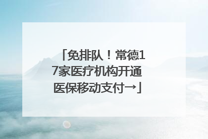 免排队！常德17家医疗机构开通医保移动支付→