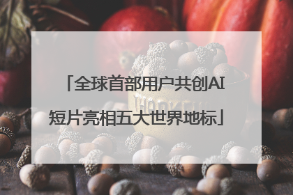 全球首部用户共创AI短片亮相五大世界地标