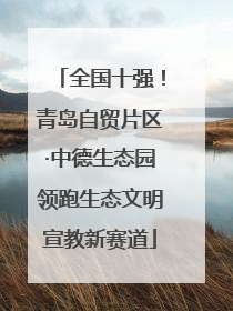全国十强！青岛自贸片区·中德生态园领跑生态文明宣教新赛道