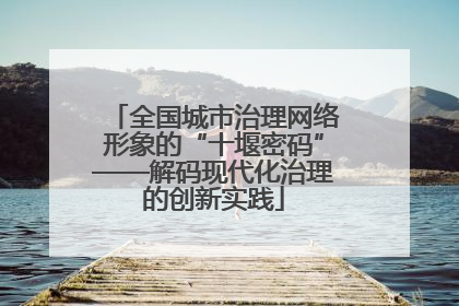 全国城市治理网络形象的“十堰密码”——解码现代化治理的创新实践