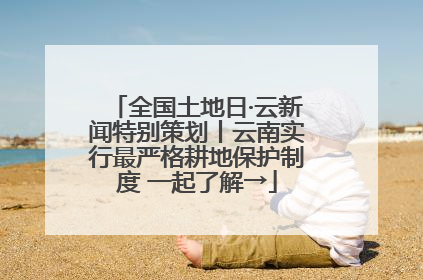 全国土地日·云新闻特别策划丨云南实行最严格耕地保护制度 一起了解→