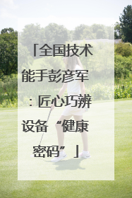 全国技术能手彭彦军：匠心巧辨设备“健康密码”