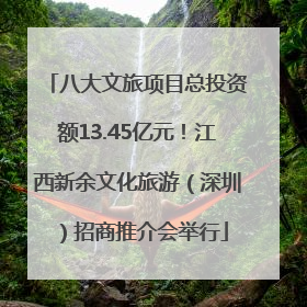 八大文旅项目总投资额13.45亿元！江西新余文化旅游（深圳）招商推介会举行