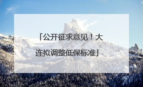 公开征求意见！大连拟调整低保标准