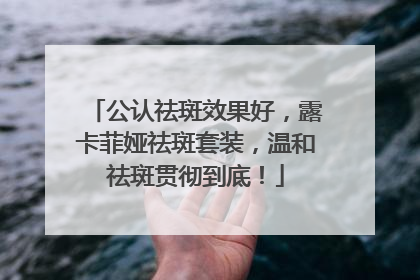 公认祛斑效果好，露卡菲娅祛斑套装，温和祛斑贯彻到底！