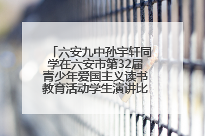 六安九中孙宇轩同学在六安市第32届青少年爱国主义读书教育活动学生演讲比赛中荣获一等奖