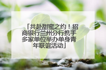 共赴甜蜜之约！招商银行兰州分行携手多家单位举办单身青年联谊活动