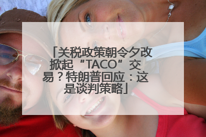关税政策朝令夕改掀起“TACO”交易？特朗普回应：这是谈判策略
