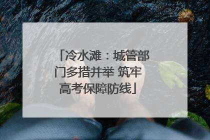 冷水滩：城管部门多措并举 筑牢高考保障防线