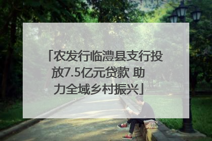 农发行临澧县支行投放7.5亿元贷款 助力全域乡村振兴