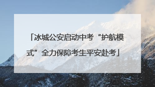 冰城公安启动中考“护航模式”全力保障考生平安赴考