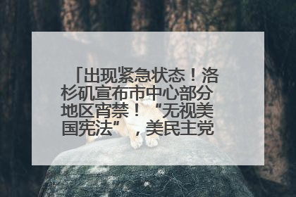 出现紧急状态！洛杉矶宣布市中心部分地区宵禁！“无视美国宪法”，美民主党议员批评特朗普