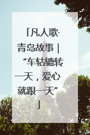凡人歌·青岛故事｜“车轱辘转一天，爱心就跟一天”