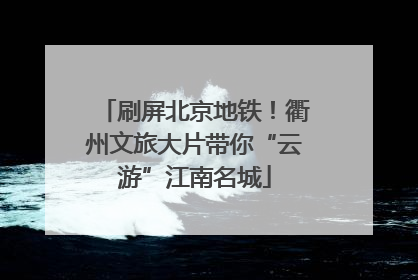 刷屏北京地铁！衢州文旅大片带你“云游”江南名城