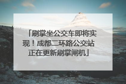 刷掌坐公交车即将实现！成都二环路公交站正在更新刷掌闸机