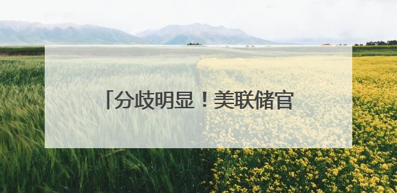 分歧明显！美联储官员激辩降息紧迫性