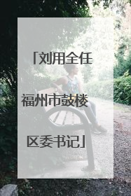 刘用全任福州市鼓楼区委书记
