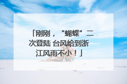 刚刚，“蝴蝶”二次登陆 台风给到浙江风雨不小！