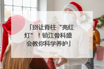 别让脊柱“亮红灯”！镇江骨科盛会教你科学养护