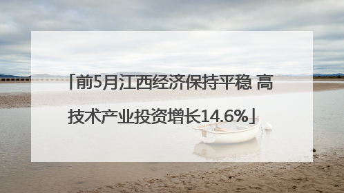 前5月江西经济保持平稳 高技术产业投资增长14.6%