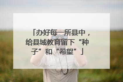 办好每一所县中，给县域教育留下“种子”和“希望”