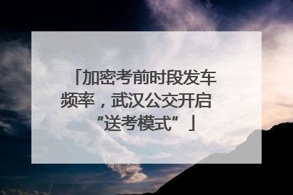 加密考前时段发车频率，武汉公交开启“送考模式”
