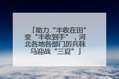 助力“丰收在田”变“丰收到手”，河北各地各部门厉兵秣马迎战“三夏”