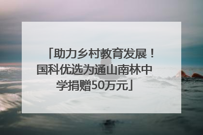 助力乡村教育发展！国科优选为通山南林中学捐赠50万元