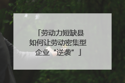 劳动力短缺县 如何让劳动密集型企业“逆袭”