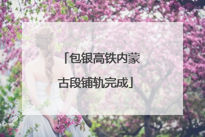 包银高铁内蒙古段铺轨完成