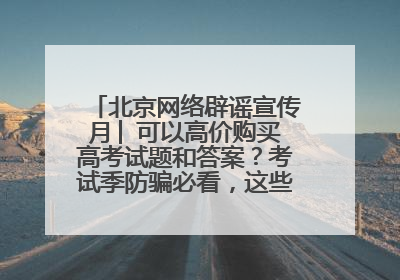 北京网络辟谣宣传月│ 可以高价购买高考试题和答案？考试季防骗必看，这些“内部消息”别轻信（一）
