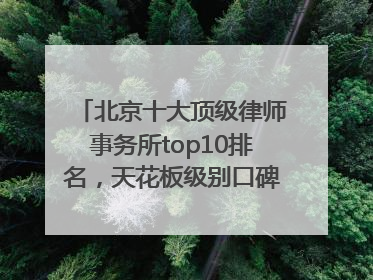 北京十大顶级律师事务所top10排名，天花板级别口碑超高胜诉率