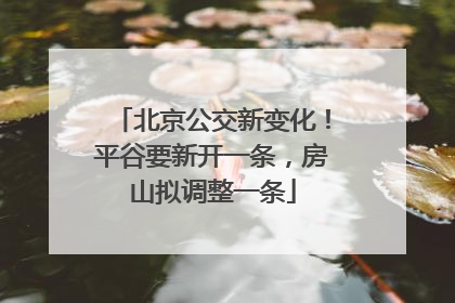 北京公交新变化！平谷要新开一条，房山拟调整一条