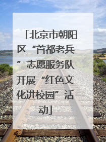 北京市朝阳区“首都老兵”志愿服务队开展“红色文化进校园”活动