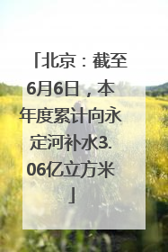 北京：截至6月6日，本年度累计向永定河补水3.06亿立方米