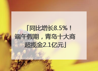 同比增长8.5%！端午假期，青岛十大商超揽金2.1亿元