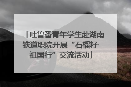 吐鲁番青年学生赴湖南铁道职院开展“石榴籽·祖国行”交流活动