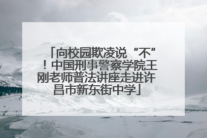 向校园欺凌说“不”！中国刑事警察学院王刚老师普法讲座走进许昌市新东街中学