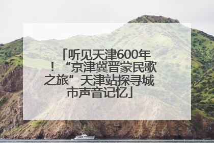 听见天津600年！“京津冀晋蒙民歌之旅”天津站探寻城市声音记忆