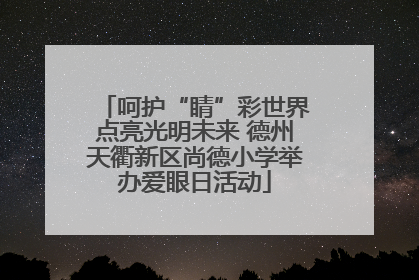呵护“睛”彩世界点亮光明未来 德州天衢新区尚德小学举办爱眼日活动