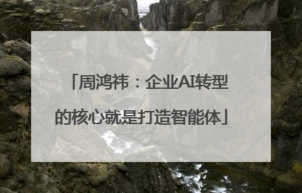 周鸿祎：企业AI转型的核心就是打造智能体