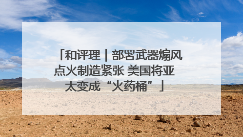 和评理｜部署武器煽风点火制造紧张 美国将亚太变成“火药桶”