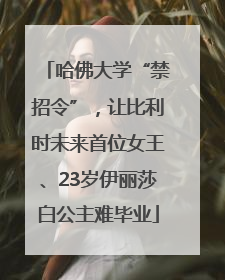 哈佛大学“禁招令”，让比利时未来首位女王、23岁伊丽莎白公主难毕业